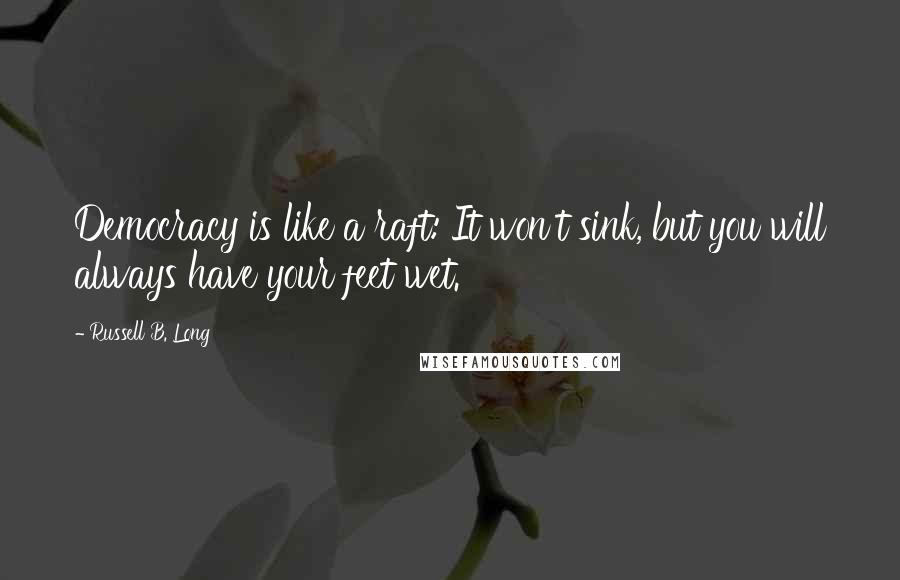 Russell B. Long quotes: Democracy is like a raft: It won't sink, but you will always have your feet wet.