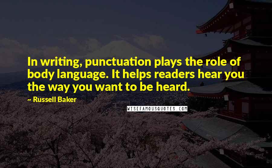 Russell Baker quotes: In writing, punctuation plays the role of body language. It helps readers hear you the way you want to be heard.