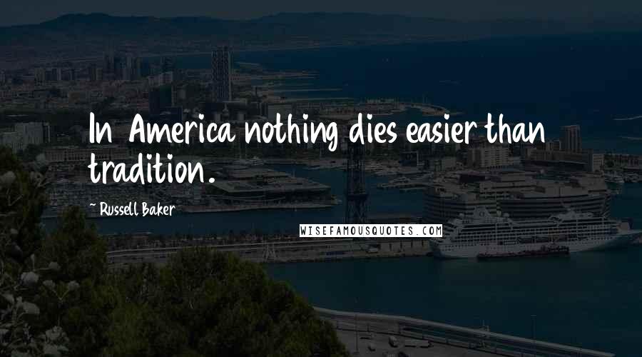 Russell Baker quotes: In America nothing dies easier than tradition.