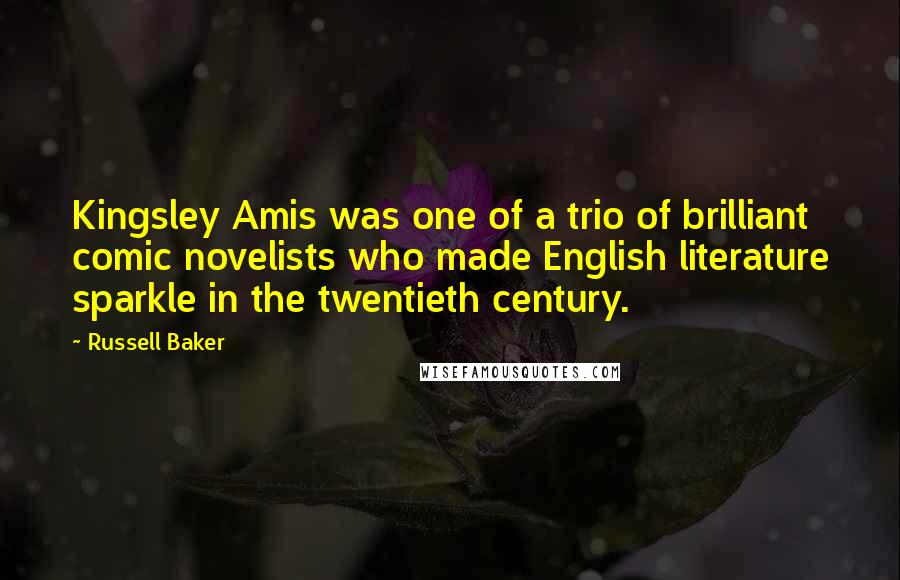 Russell Baker quotes: Kingsley Amis was one of a trio of brilliant comic novelists who made English literature sparkle in the twentieth century.