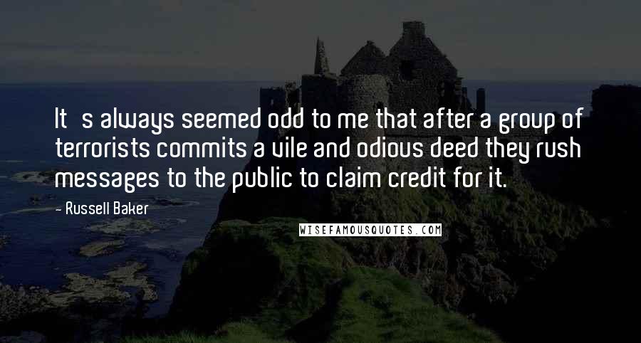 Russell Baker quotes: It's always seemed odd to me that after a group of terrorists commits a vile and odious deed they rush messages to the public to claim credit for it.