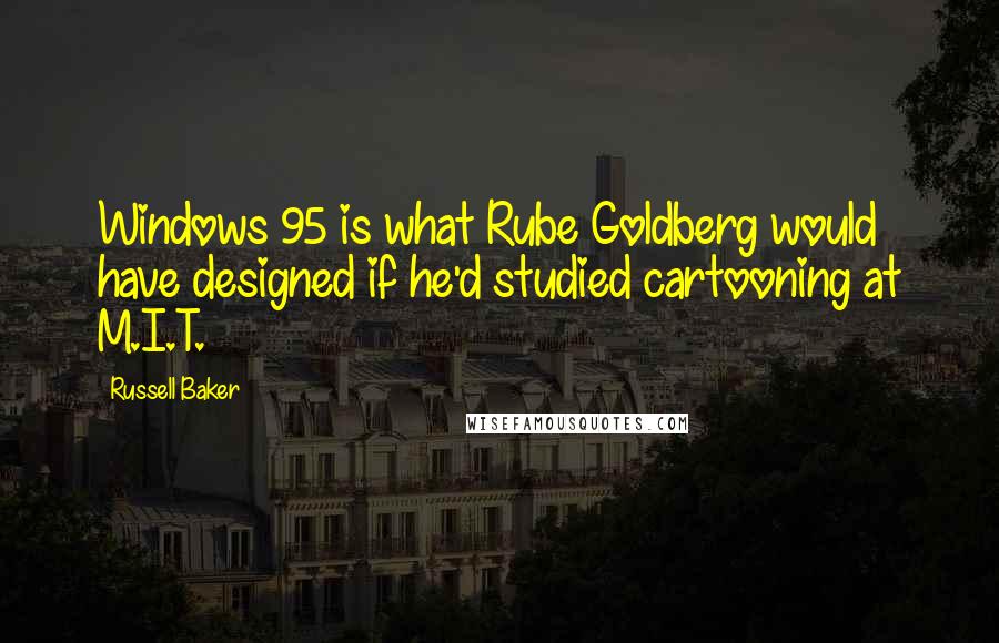 Russell Baker quotes: Windows 95 is what Rube Goldberg would have designed if he'd studied cartooning at M.I.T.