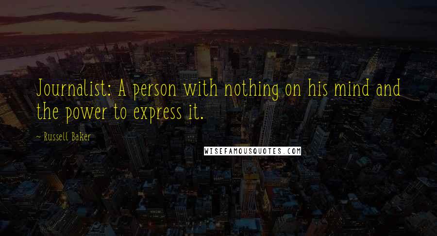 Russell Baker quotes: Journalist: A person with nothing on his mind and the power to express it.