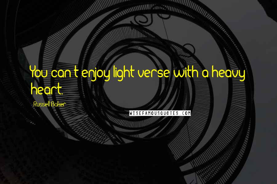 Russell Baker quotes: You can't enjoy light verse with a heavy heart.