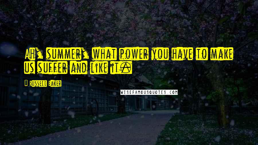 Russell Baker quotes: Ah, summer, what power you have to make us suffer and like it.