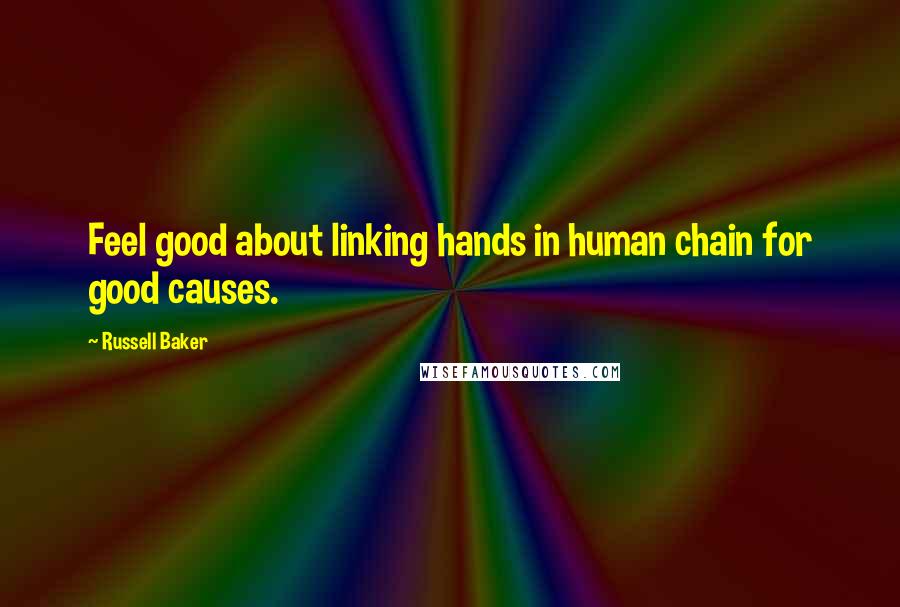 Russell Baker quotes: Feel good about linking hands in human chain for good causes.