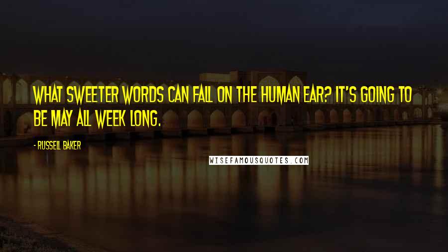 Russell Baker quotes: What sweeter words can fall on the human ear? It's going to be May all week long.