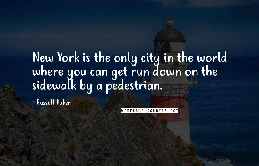 Russell Baker quotes: New York is the only city in the world where you can get run down on the sidewalk by a pedestrian.