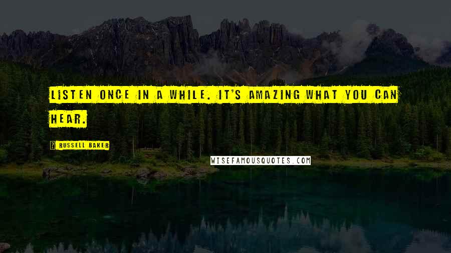 Russell Baker quotes: Listen once in a while. It's amazing what you can hear.