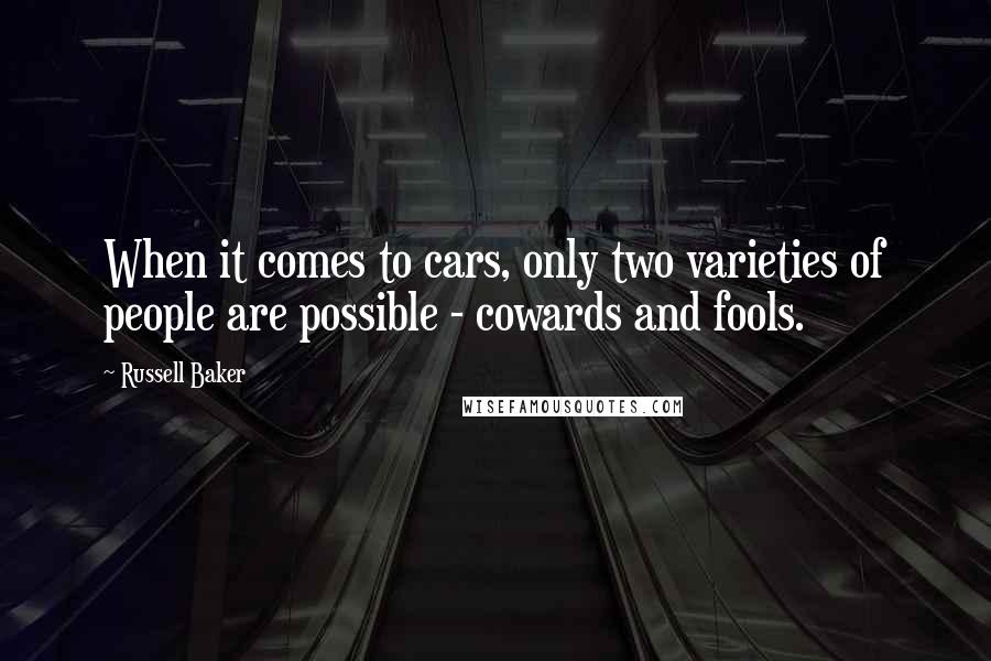 Russell Baker quotes: When it comes to cars, only two varieties of people are possible - cowards and fools.