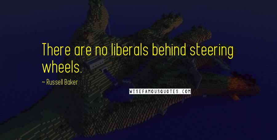 Russell Baker quotes: There are no liberals behind steering wheels.