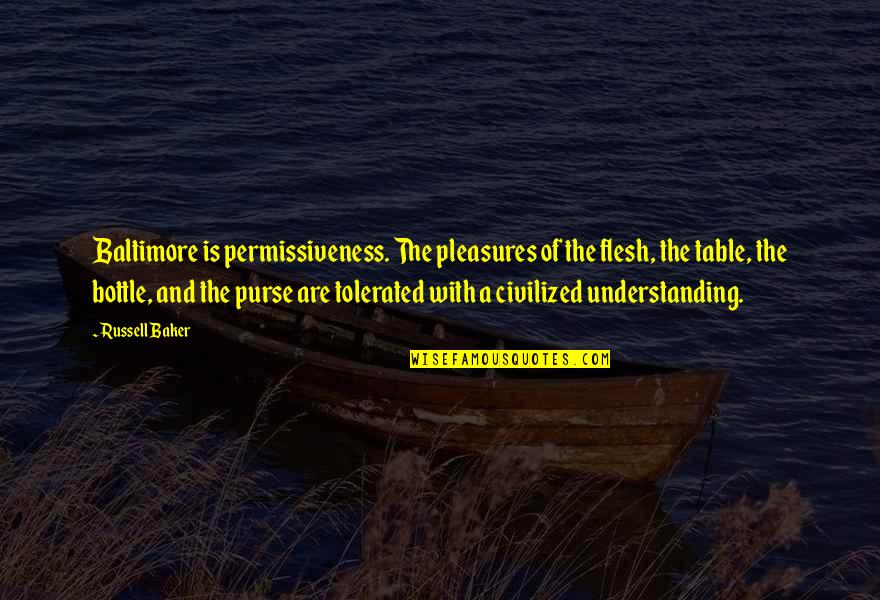 Russell Baker Quotes By Russell Baker: Baltimore is permissiveness. The pleasures of the flesh,