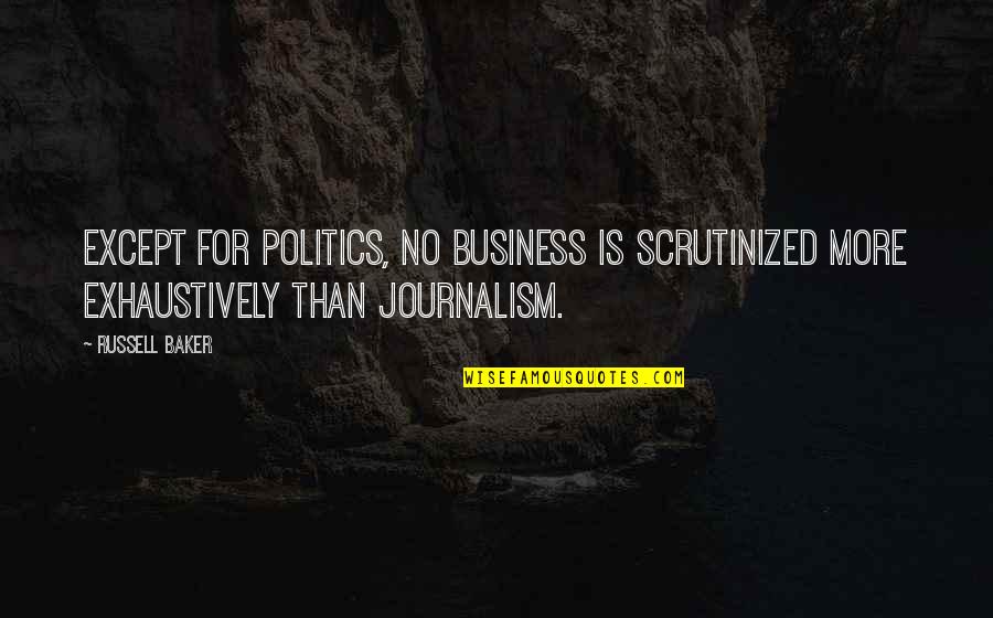 Russell Baker Quotes By Russell Baker: Except for politics, no business is scrutinized more