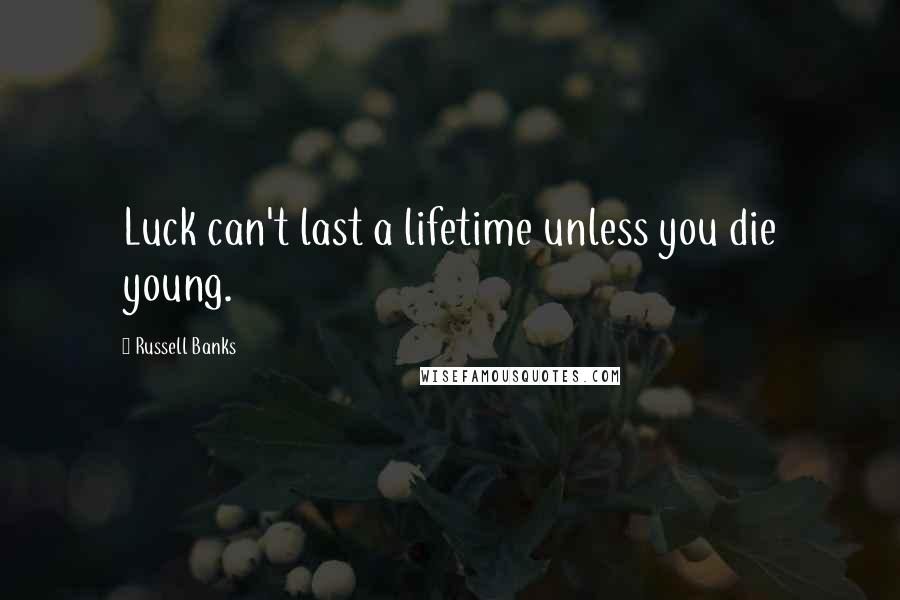 Russell Banks quotes: Luck can't last a lifetime unless you die young.