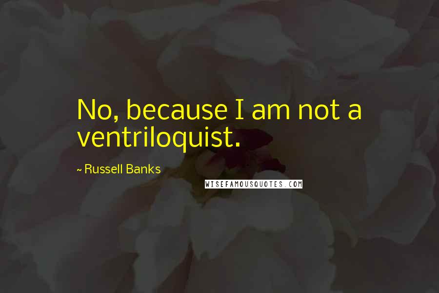 Russell Banks quotes: No, because I am not a ventriloquist.