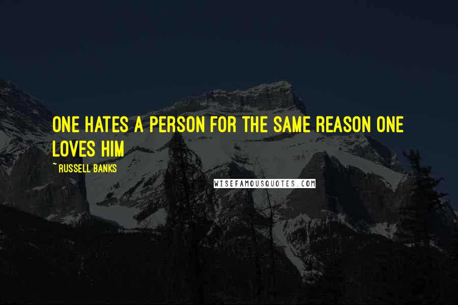 Russell Banks quotes: One hates a person for the same reason one loves him