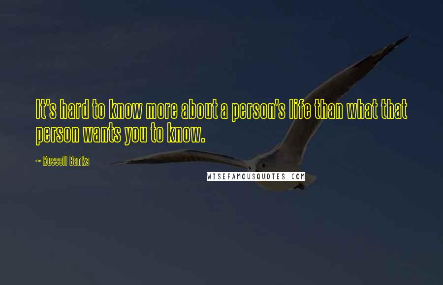 Russell Banks quotes: It's hard to know more about a person's life than what that person wants you to know.