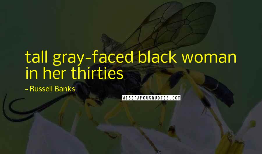 Russell Banks quotes: tall gray-faced black woman in her thirties