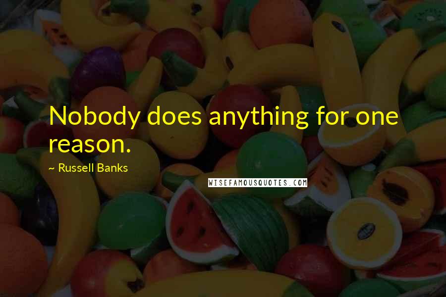 Russell Banks quotes: Nobody does anything for one reason.