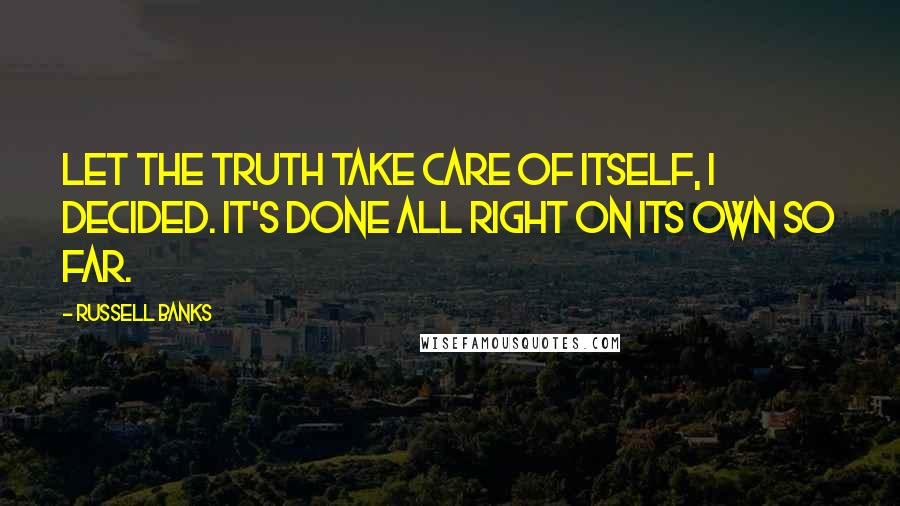 Russell Banks quotes: Let the truth take care of itself, I decided. It's done all right on its own so far.