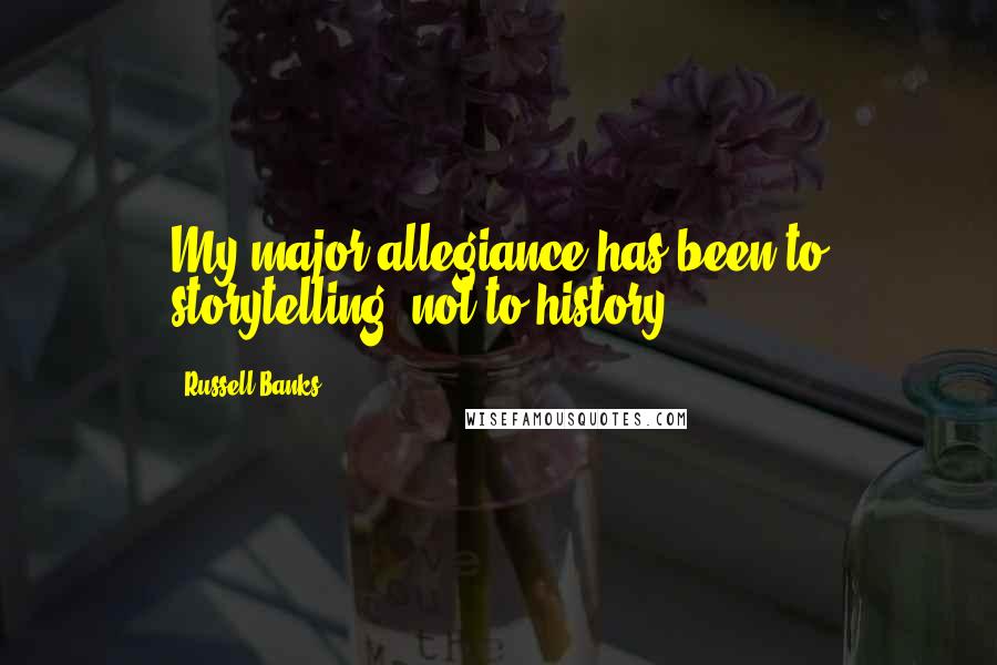 Russell Banks quotes: My major allegiance has been to storytelling, not to history.