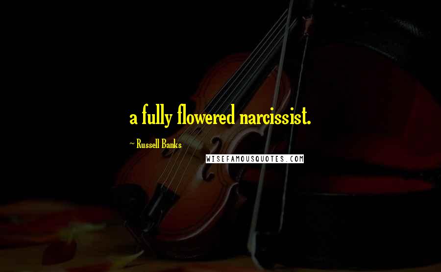 Russell Banks quotes: a fully flowered narcissist.