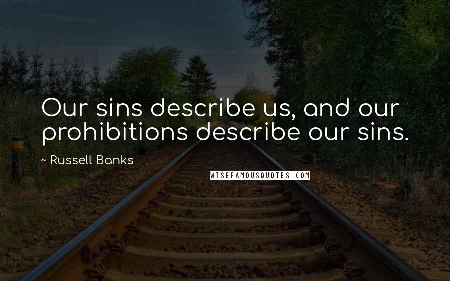 Russell Banks quotes: Our sins describe us, and our prohibitions describe our sins.