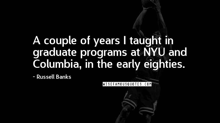 Russell Banks quotes: A couple of years I taught in graduate programs at NYU and Columbia, in the early eighties.