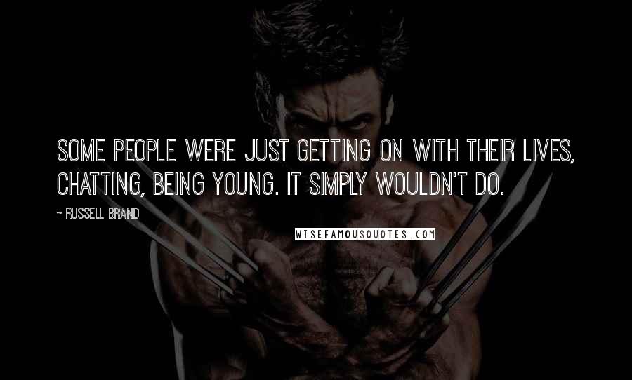 Russell Brand quotes: Some people were just getting on with their lives, chatting, being young. It simply wouldn't do.