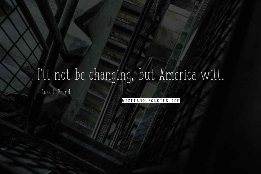 Russell Brand quotes: I'll not be changing, but America will.