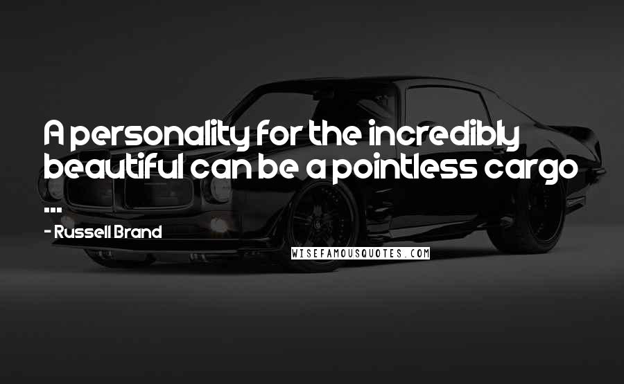 Russell Brand quotes: A personality for the incredibly beautiful can be a pointless cargo ...