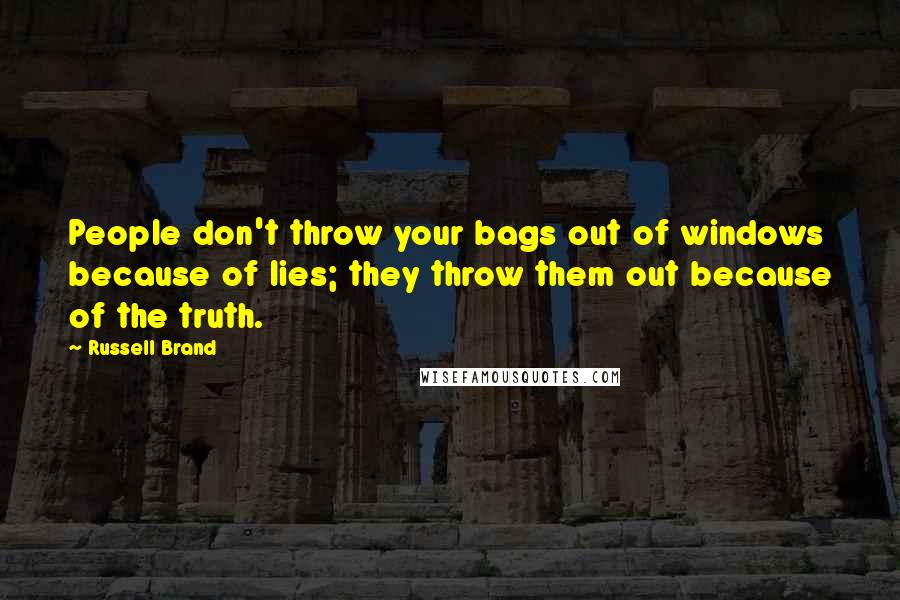 Russell Brand quotes: People don't throw your bags out of windows because of lies; they throw them out because of the truth.