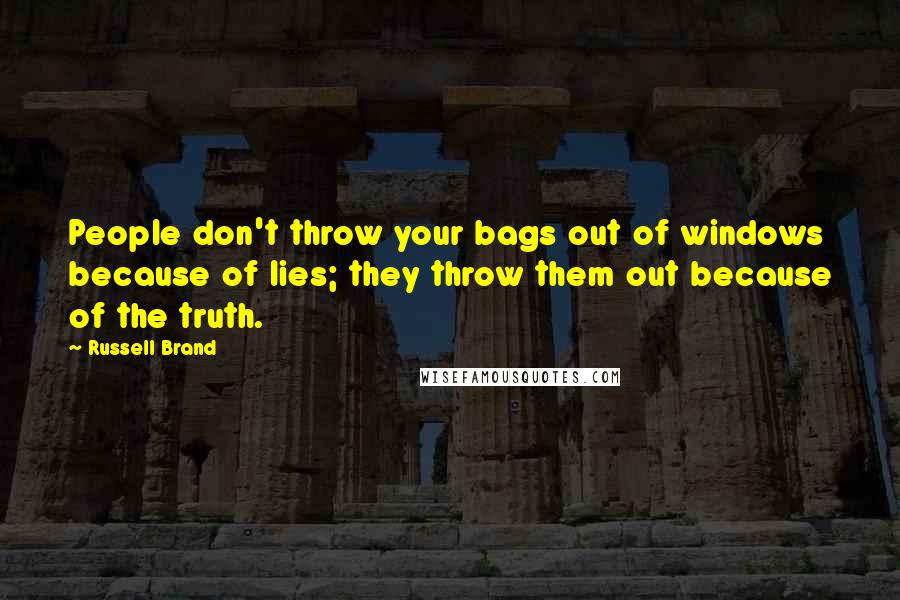 Russell Brand quotes: People don't throw your bags out of windows because of lies; they throw them out because of the truth. Russell Brand quotes: People don't throw your bags out of windows because of lies; they throw them out because of the truth.