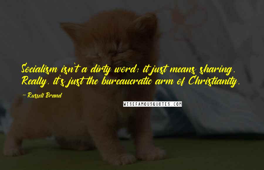 Russell Brand quotes: Socialism isn't a dirty word; it just means sharing. Really, it's just the bureaucratic arm of Christianity. Russell Brand quotes: Socialism isn't a dirty word; it just means sharing. Really, it's just the bureaucratic arm of Christianity.