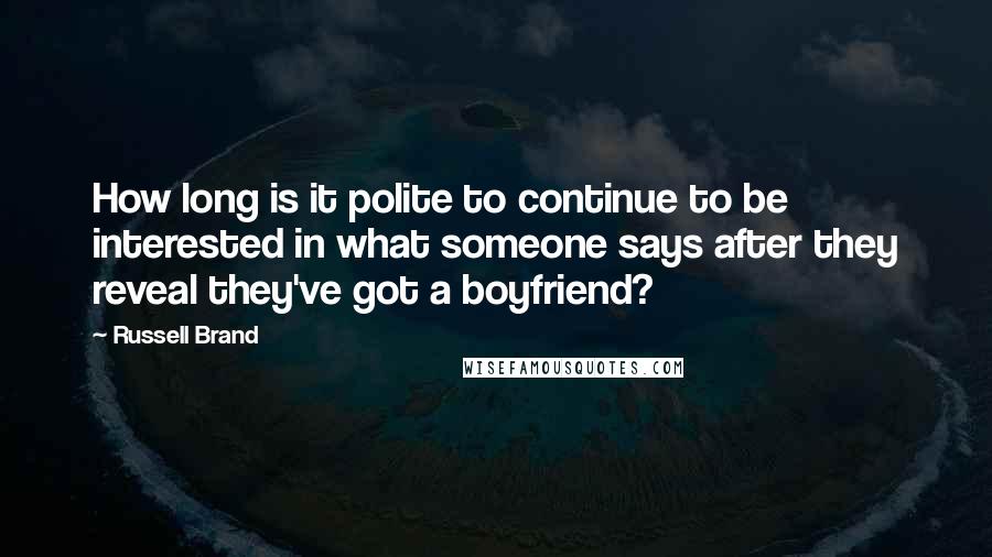 Russell Brand quotes: How long is it polite to continue to be interested in what someone says after they reveal they've got a boyfriend?