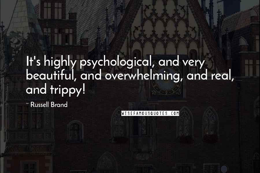 Russell Brand quotes: It's highly psychological, and very beautiful, and overwhelming, and real, and trippy!