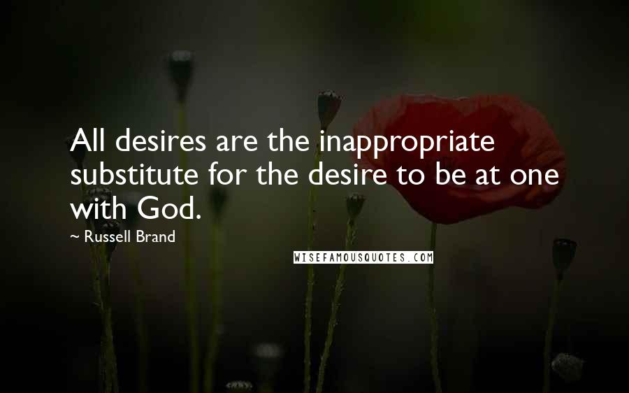 Russell Brand quotes: All desires are the inappropriate substitute for the desire to be at one with God.