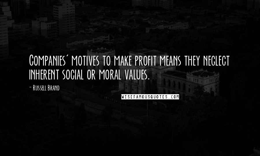 Russell Brand quotes: Companies' motives to make profit means they neglect inherent social or moral values.