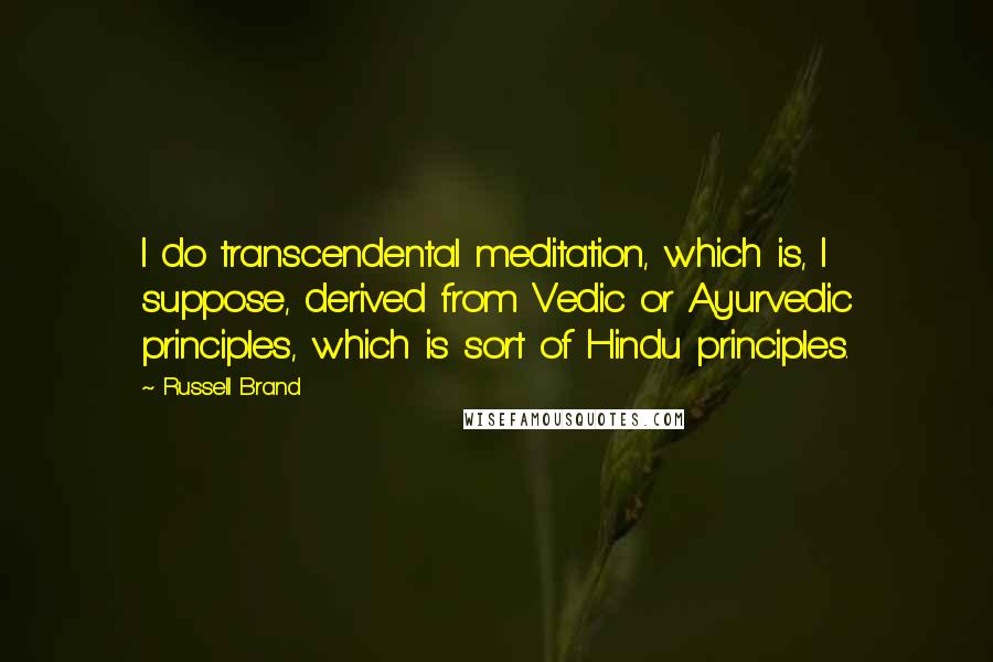 Russell Brand quotes: I do transcendental meditation, which is, I suppose, derived from Vedic or Ayurvedic principles, which is sort of Hindu principles. Russell Brand quotes: I do transcendental meditation, which is, I suppose, derived from Vedic or Ayurvedic principles, which is sort of Hindu principles.