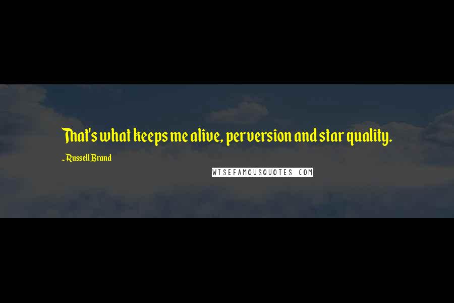 Russell Brand quotes: That's what keeps me alive, perversion and star quality.