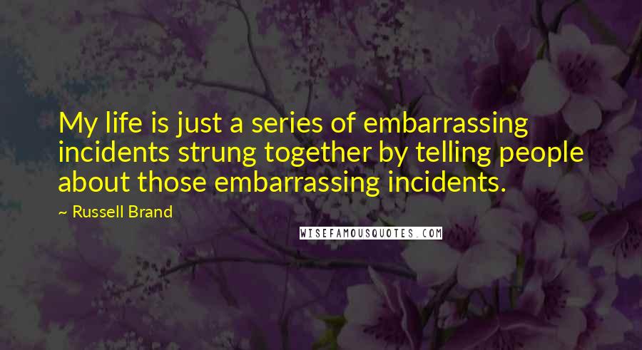 Russell Brand quotes: My life is just a series of embarrassing incidents strung together by telling people about those embarrassing incidents. Russell Brand quotes: My life is just a series of embarrassing incidents strung together by telling people about those embarrassing incidents.