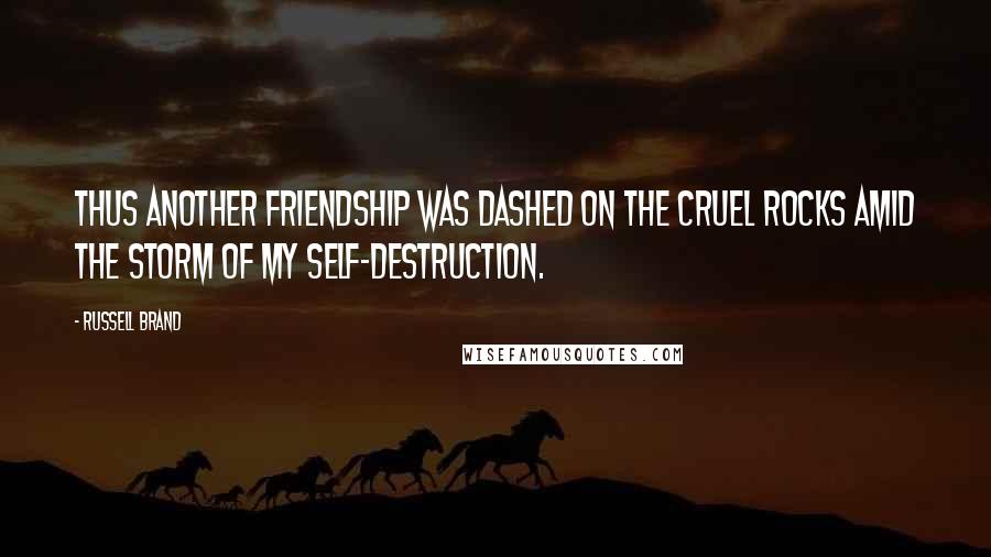 Russell Brand quotes: Thus another friendship was dashed on the cruel rocks amid the storm of my self-destruction.