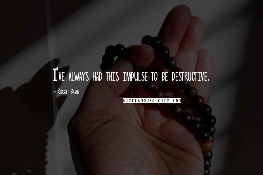 Russell Brand quotes: I've always had this impulse to be destructive.