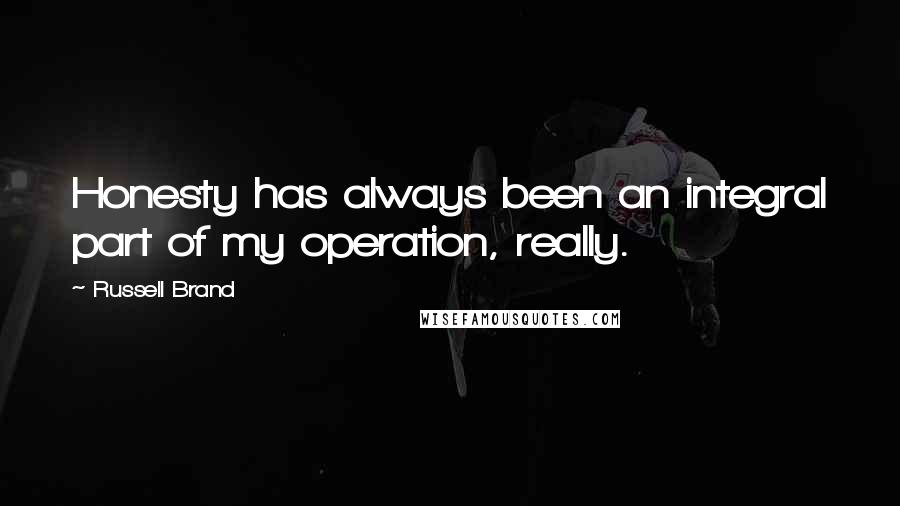 Russell Brand quotes: Honesty has always been an integral part of my operation, really.