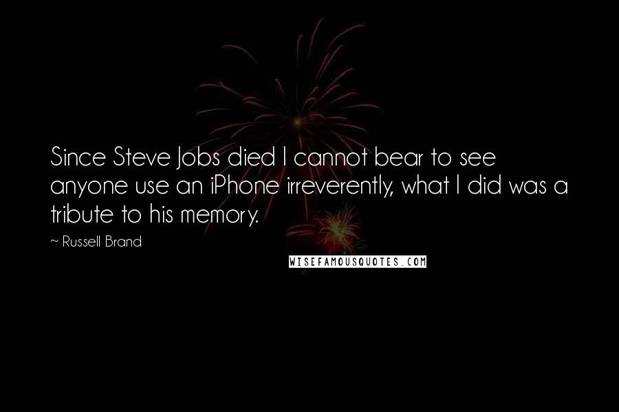 Russell Brand quotes: Since Steve Jobs died I cannot bear to see anyone use an iPhone irreverently, what I did was a tribute to his memory.