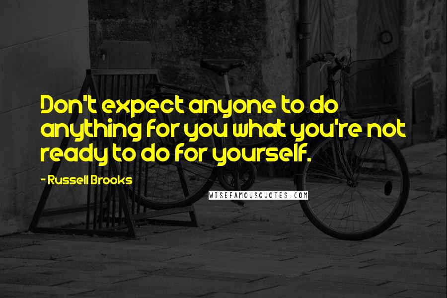 Russell Brooks quotes: Don't expect anyone to do anything for you what you're not ready to do for yourself.