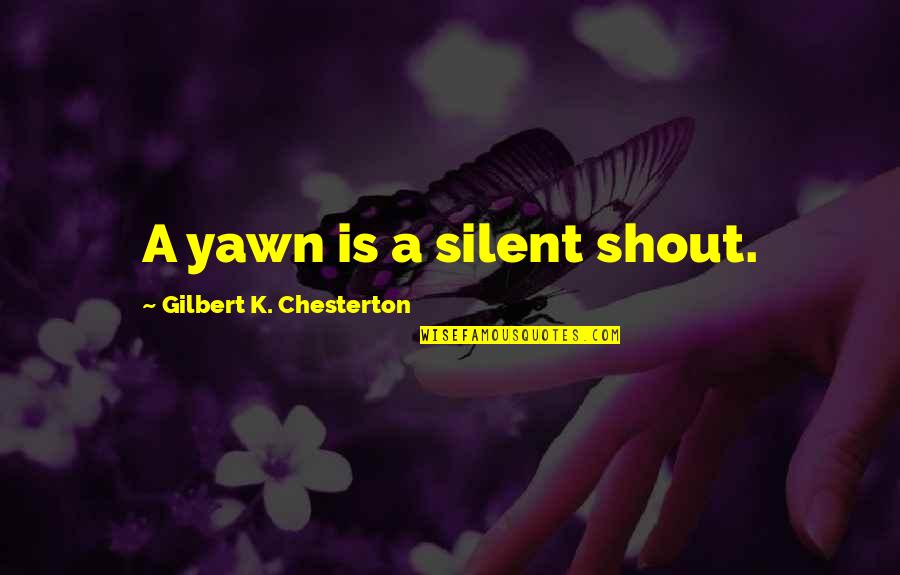 Russell Chatham Quotes By Gilbert K. Chesterton: A yawn is a silent shout.