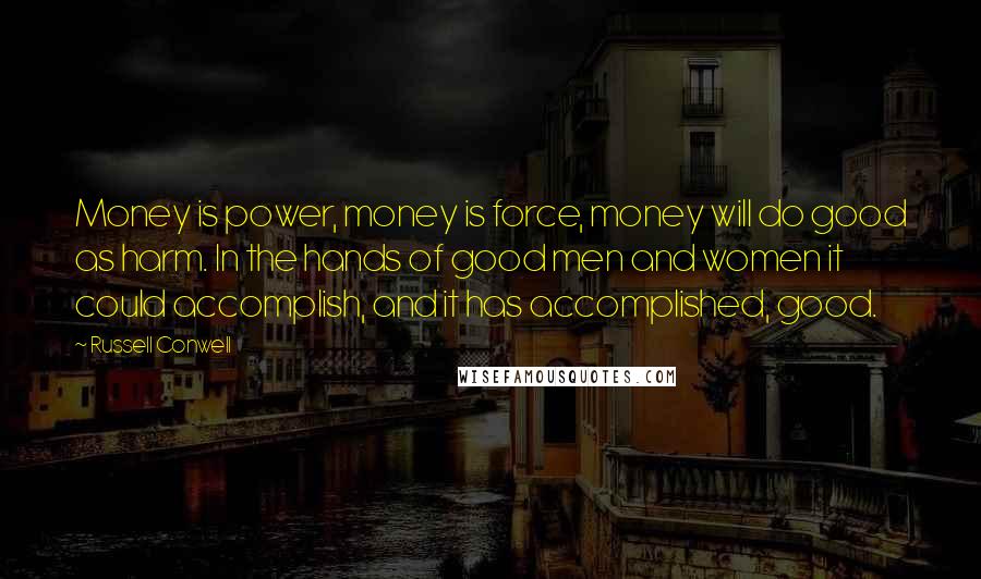 Russell Conwell quotes: Money is power, money is force, money will do good as harm. In the hands of good men and women it could accomplish, and it has accomplished, good.