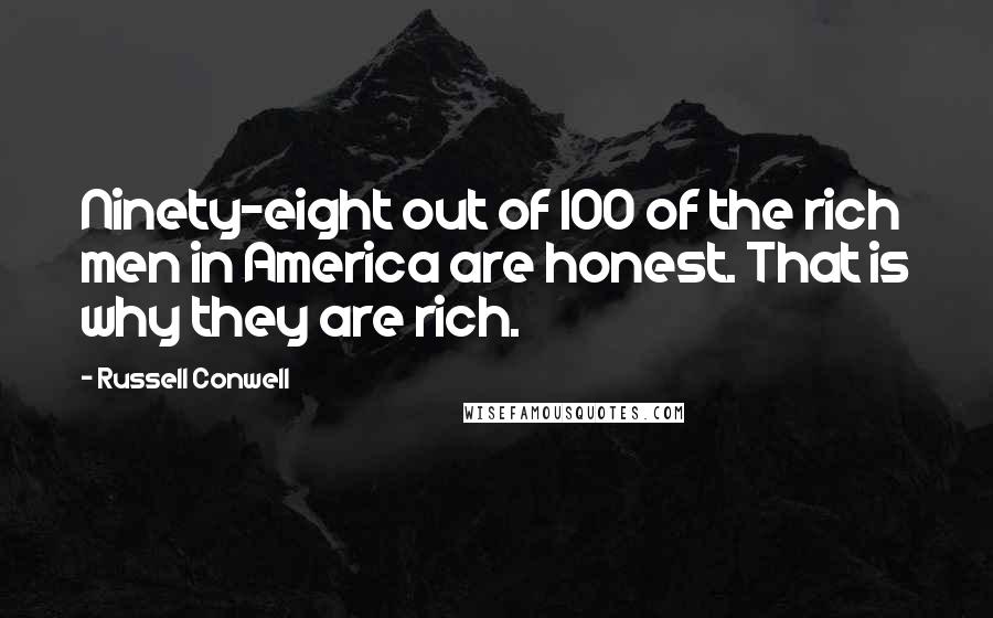 Russell Conwell quotes: Ninety-eight out of 100 of the rich men in America are honest. That is why they are rich.