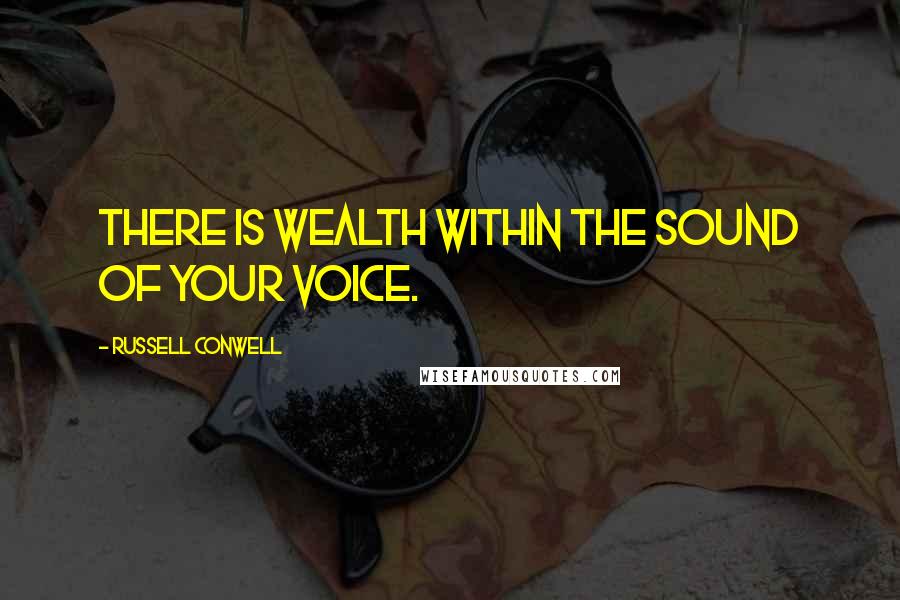 Russell Conwell quotes: There is wealth within the sound of your voice.